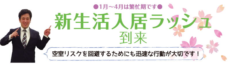 新生活入居ラッシュ到来。空室リスクを回避するためにも迅速な行動が大切です！